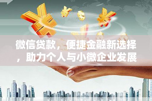 新晃微信贷款，便捷金融新选择，助力个人与小微企业发展