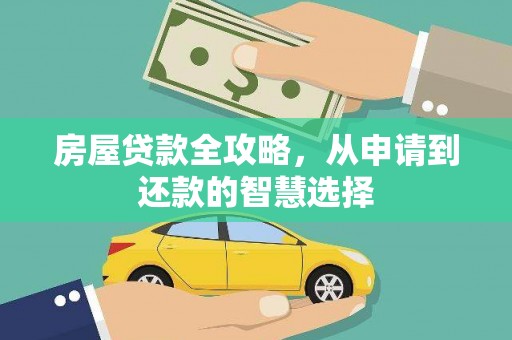新晃房屋贷款全攻略，从申请到还款的智慧选择