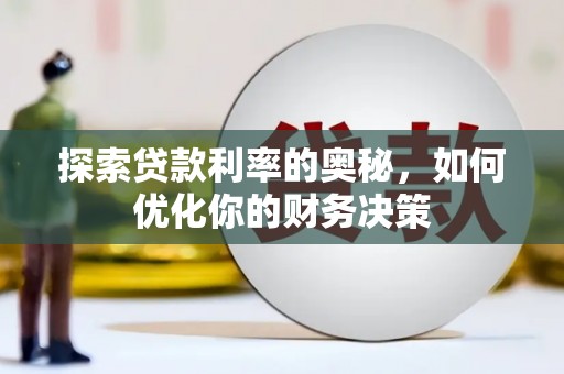 新晃探索贷款利率的奥秘，如何优化你的财务决策