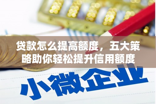新晃贷款怎么提高额度，五大策略助你轻松提升信用额度