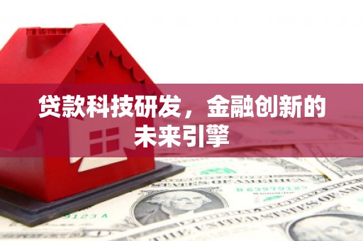 新晃贷款科技研发，金融创新的未来引擎