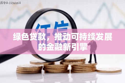 新晃绿色贷款，推动可持续发展的金融新引擎