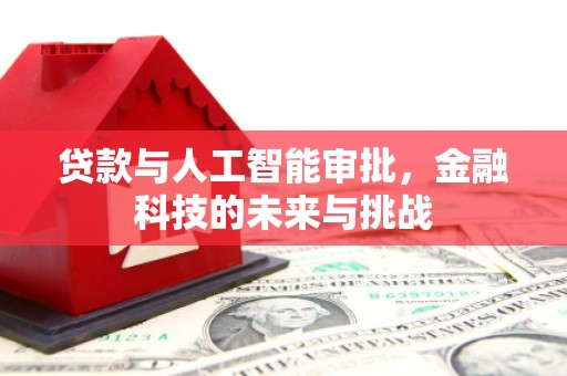 新晃贷款与人工智能审批，金融科技的未来与挑战