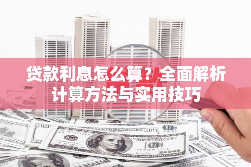 新晃贷款利息怎么算？全面解析计算方法与实用技巧