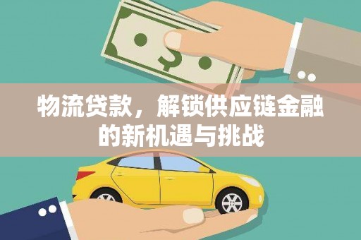 新晃物流贷款，解锁供应链金融的新机遇与挑战