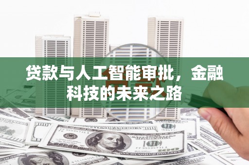 新晃贷款与人工智能审批，金融科技的未来之路
