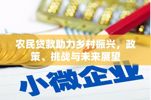 新晃农民贷款助力乡村振兴，政策、挑战与未来展望