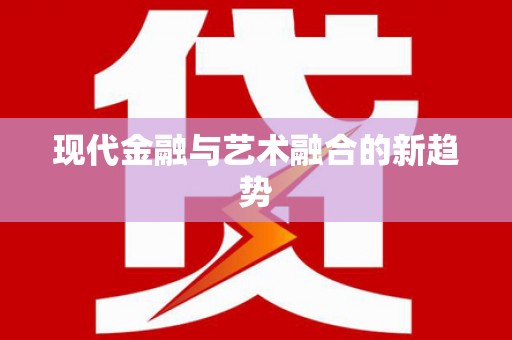 新晃现代金融与艺术融合的新趋势