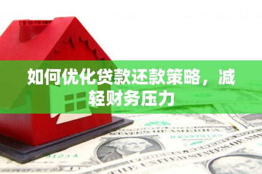 新晃如何优化贷款还款策略，减轻财务压力