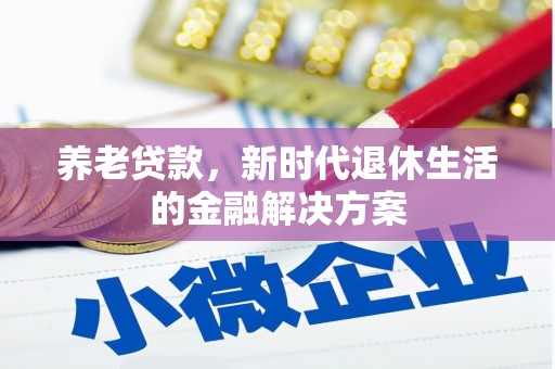 新晃养老贷款，新时代退休生活的金融解决方案