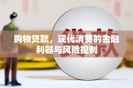 新晃购物贷款，现代消费的金融利器与风险控制