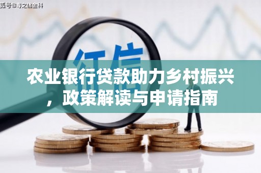 新晃农业银行贷款助力乡村振兴，政策解读与申请指南