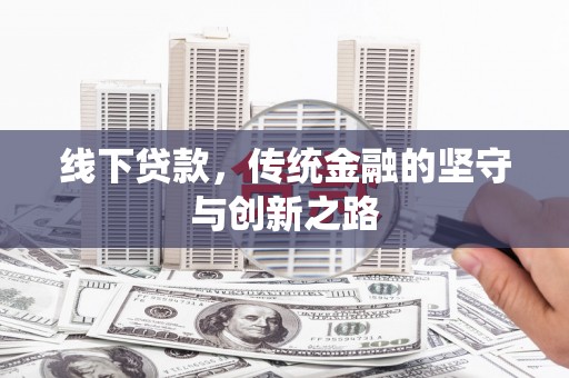 新晃线下贷款，传统金融的坚守与创新之路