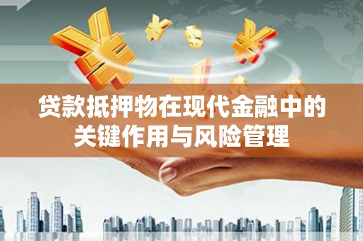 新晃贷款抵押物在现代金融中的关键作用与风险管理