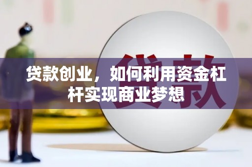 新晃贷款创业，如何利用资金杠杆实现商业梦想