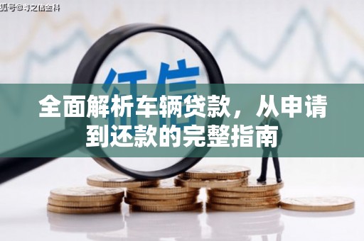 新晃全面解析车辆贷款，从申请到还款的完整指南