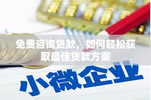 新晃免费咨询贷款，如何轻松获取最佳贷款方案