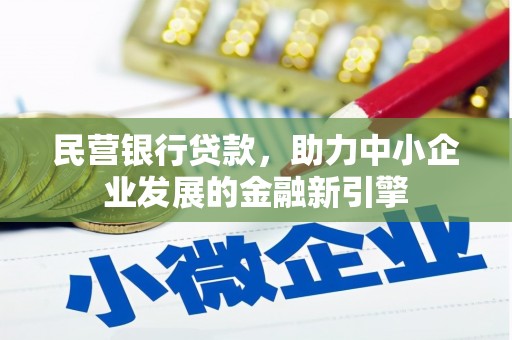 新晃民营银行贷款，助力中小企业发展的金融新引擎