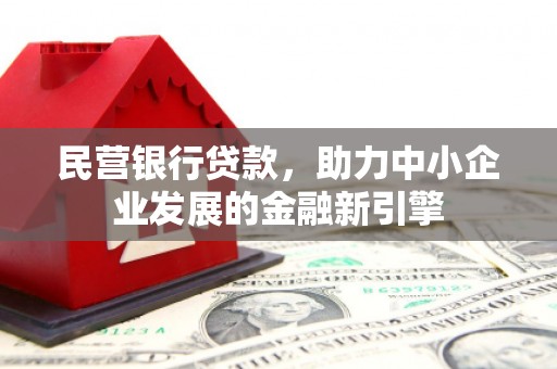 新晃民营银行贷款，助力中小企业发展的金融新引擎