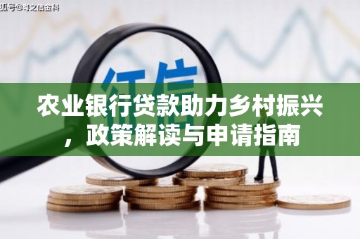 新晃农业银行贷款助力乡村振兴，政策解读与申请指南