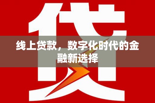 新晃线上贷款，数字化时代的金融新选择