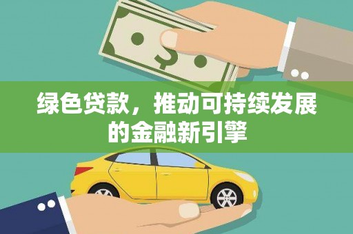新晃绿色贷款，推动可持续发展的金融新引擎