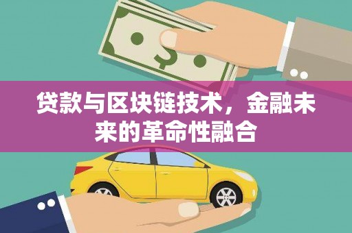 新晃贷款与区块链技术，金融未来的革命性融合