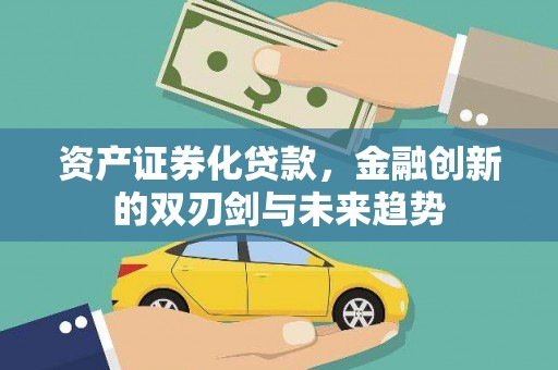新晃资产证券化贷款，金融创新的双刃剑与未来趋势