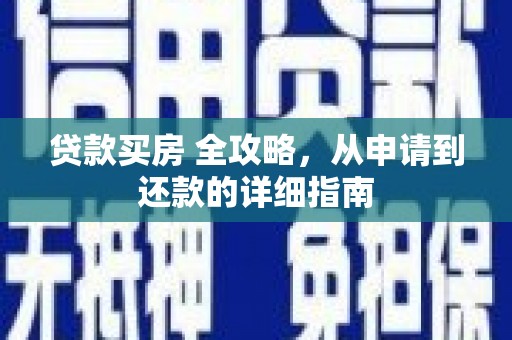 新晃贷款买房 全攻略，从申请到还款的详细指南