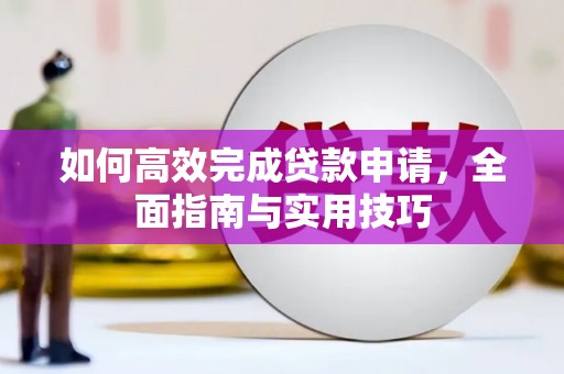 新晃如何高效完成贷款申请，全面指南与实用技巧