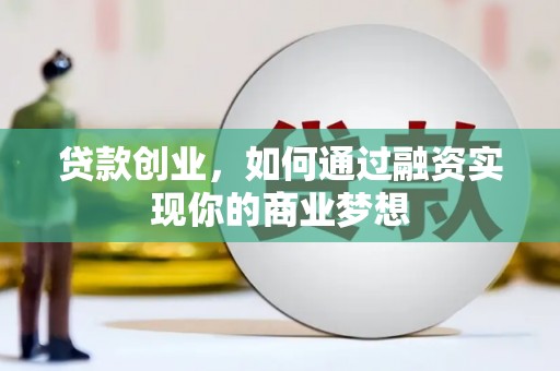 新晃贷款创业，如何通过融资实现你的商业梦想