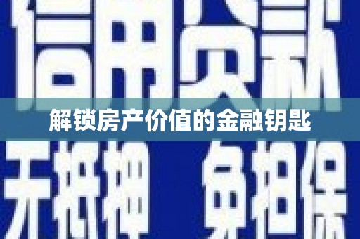 新晃解锁房产价值的金融钥匙