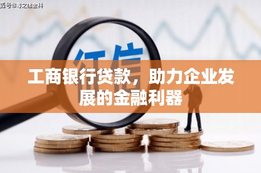 新晃工商银行贷款，助力企业发展的金融利器