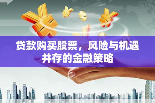 新晃贷款购买股票，风险与机遇并存的金融策略