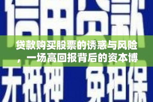 新晃贷款购买股票的诱惑与风险，一场高回报背后的资本博弈