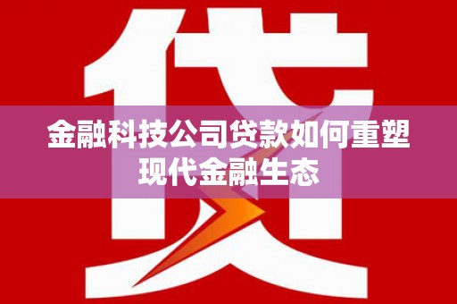 新晃金融科技公司贷款如何重塑现代金融生态