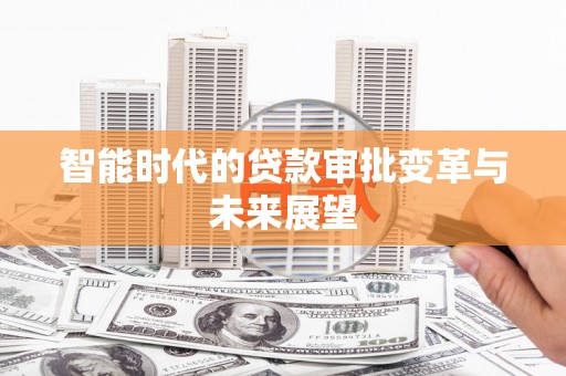 新晃智能时代的贷款审批变革与未来展望