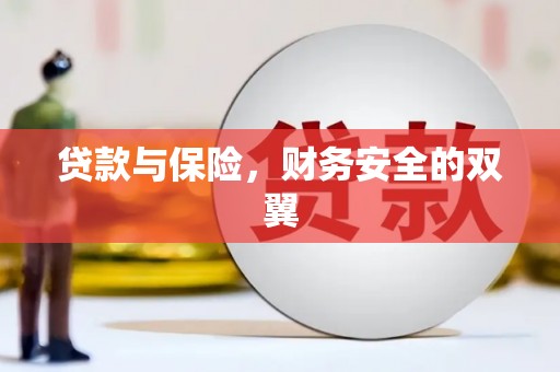 新晃贷款与保险，财务安全的双翼