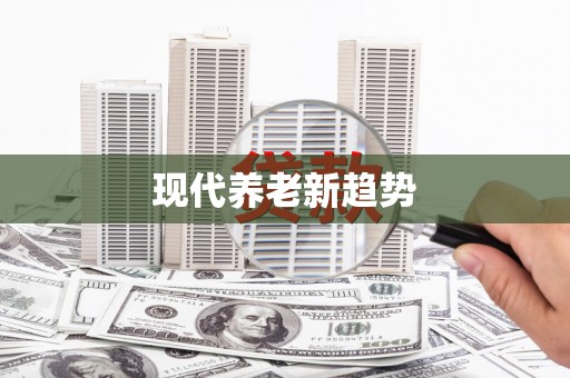 新晃现代养老新趋势