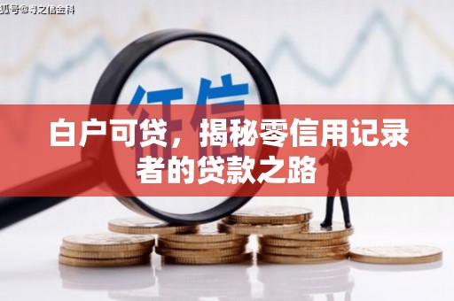 新晃白户可贷，揭秘零信用记录者的贷款之路