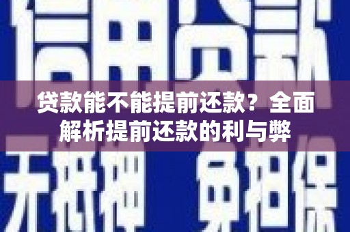新晃贷款能不能提前还款？全面解析提前还款的利与弊