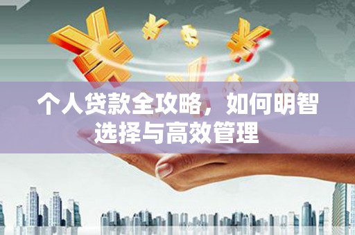 新晃个人贷款全攻略，如何明智选择与高效管理