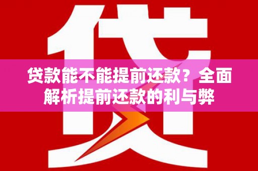 新晃贷款能不能提前还款？全面解析提前还款的利与弊