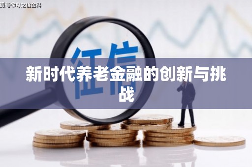 新晃新时代养老金融的创新与挑战