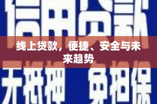 新晃线上贷款，便捷、安全与未来趋势