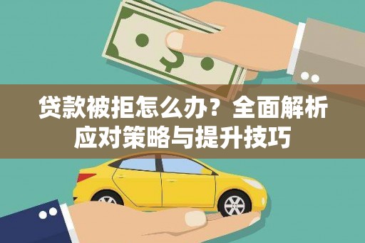 新晃贷款被拒怎么办？全面解析应对策略与提升技巧
