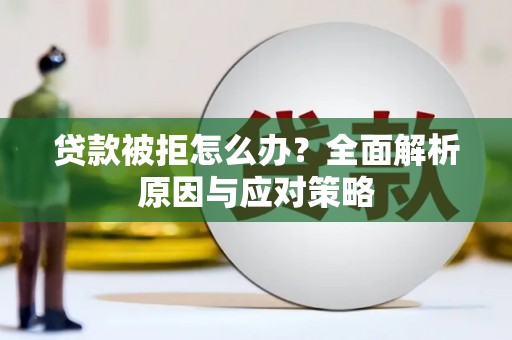 新晃贷款被拒怎么办？全面解析原因与应对策略