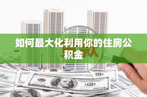 新晃如何最大化利用你的住房公积金