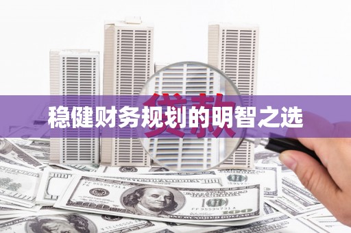 新晃稳健财务规划的明智之选