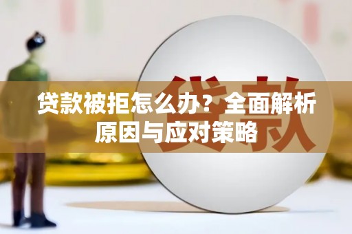 新晃贷款被拒怎么办？全面解析原因与应对策略